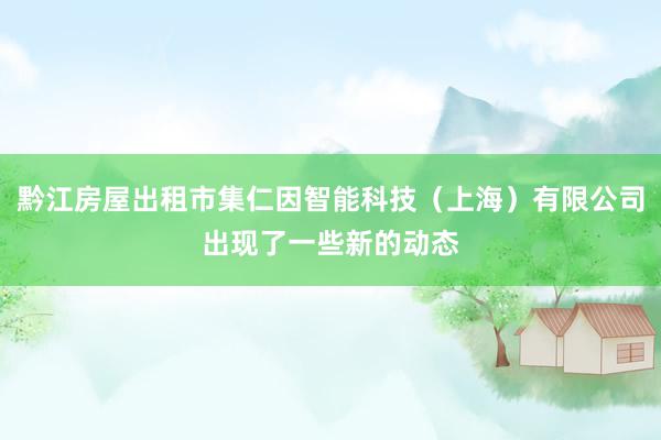黔江房屋出租市集仁因智能科技(上海)有限公司出现了一些新的动态